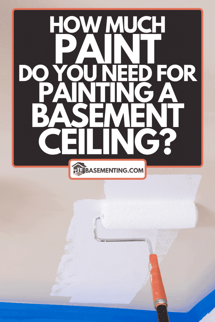 Painting ceiling with a roller, How Much Paint Do You Need For Painting A Basement Ceiling?