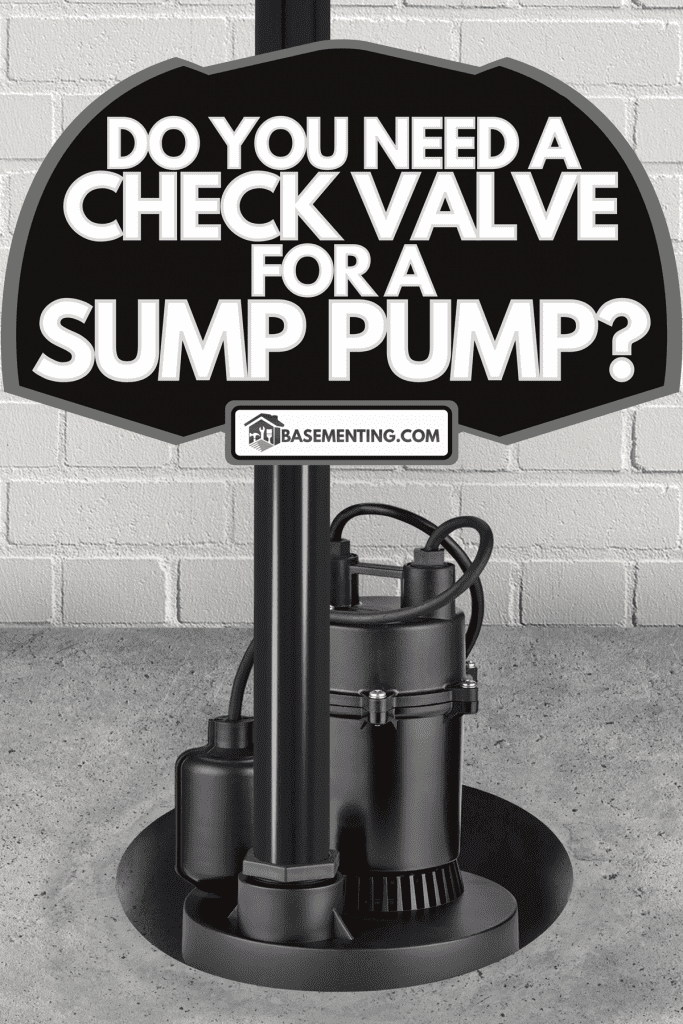 A submersible water pump for flood prevention in a basement floor, Do You Need A Check Valve For A Sump Pump?